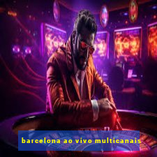 barcelona ao vivo multicanais